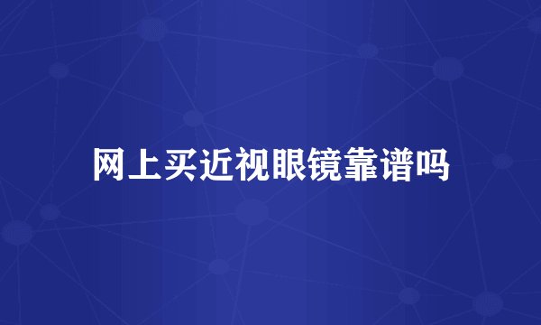 网上买近视眼镜靠谱吗
