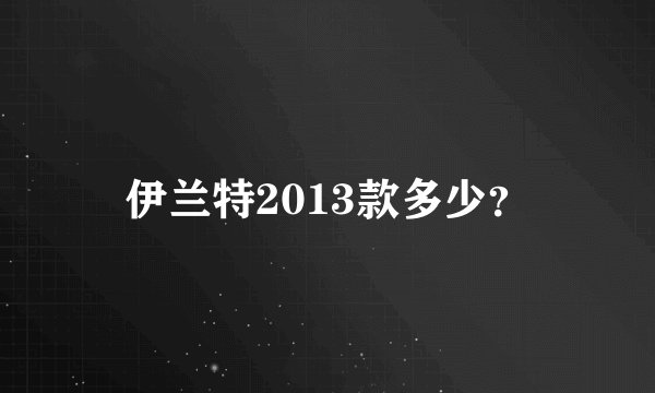 伊兰特2013款多少？