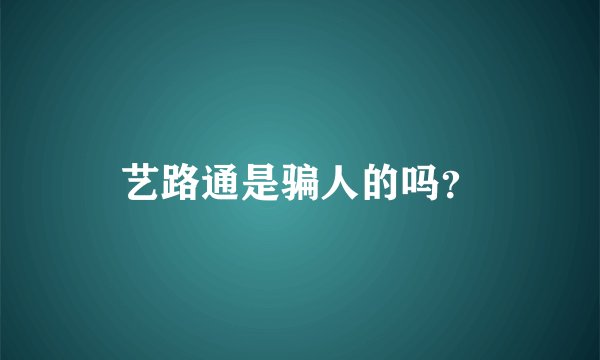 艺路通是骗人的吗？