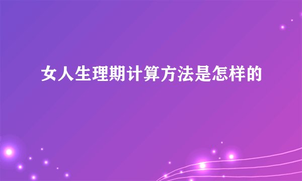 女人生理期计算方法是怎样的