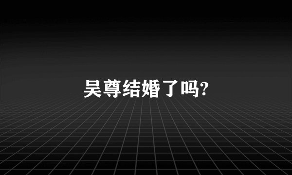吴尊结婚了吗?