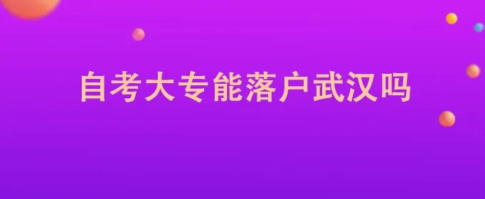 自考大专能落户武汉吗