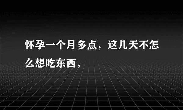 怀孕一个月多点,这几天不怎么想吃东西,