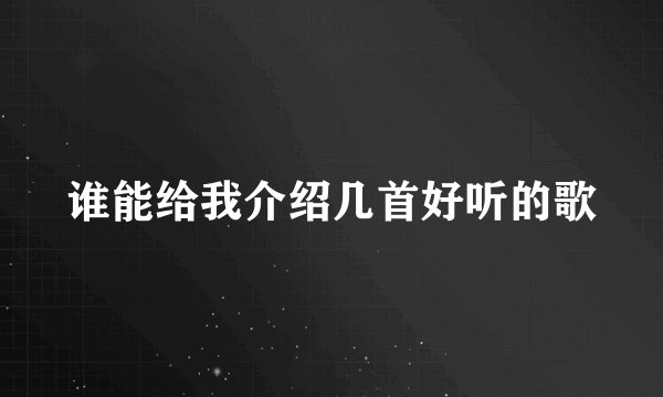 谁能给我介绍几首好听的歌