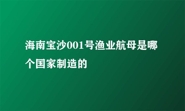 海南宝沙001号渔业航母是哪个国家制造的