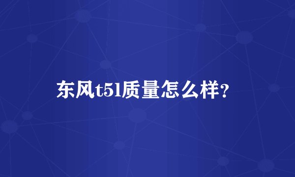 东风t5l质量怎么样?