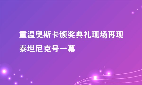 重温奥斯卡颁奖典礼现场再现泰坦尼克号一幕