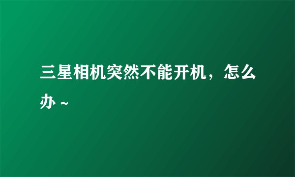 三星相机突然不能开机,怎么办~