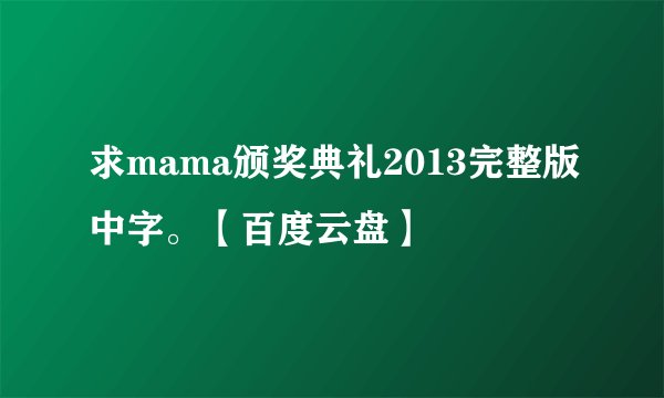 求mama颁奖典礼2013完整版中字。【百度云盘】