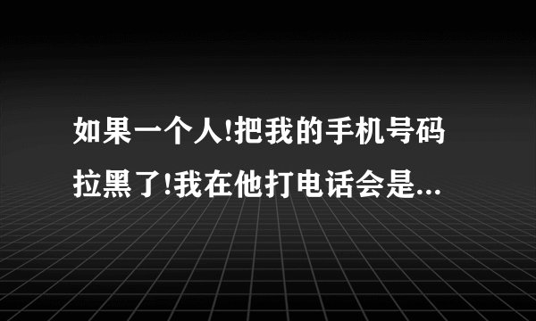 如果一个人!把我的手机号码拉黑了!我在他打电话会是什么样的提示声音