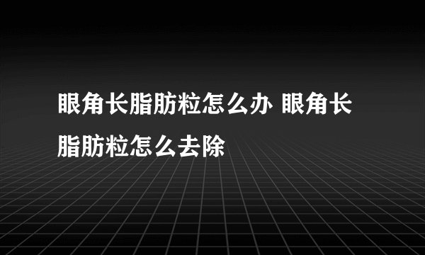 眼角长脂肪粒怎么办 眼角长脂肪粒怎么去除