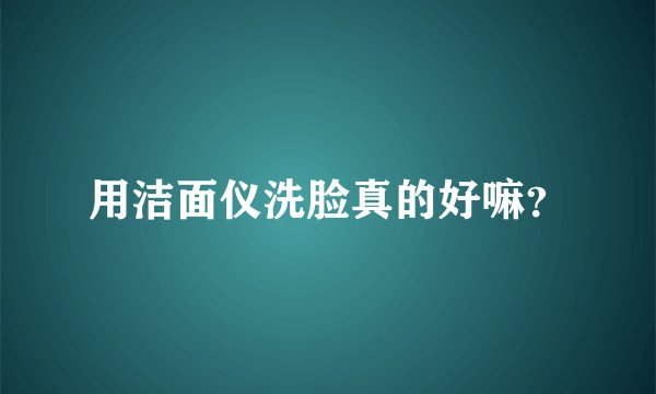 用洁面仪洗脸真的好嘛？