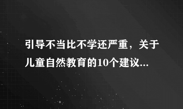 引导不当比不学还严重，关于儿童自然教育的10个建议，赶紧看看