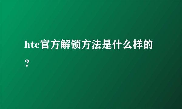 htc官方解锁方法是什么样的？