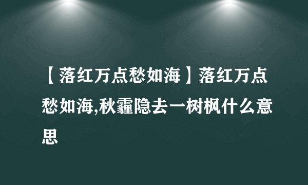 【落红万点愁如海】落红万点愁如海,秋霾隐去一树枫什么意思