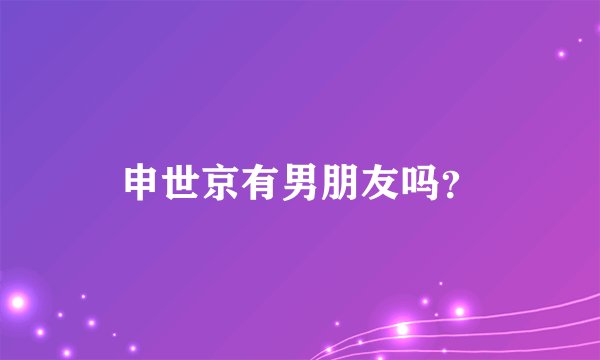 申世京有男朋友吗？