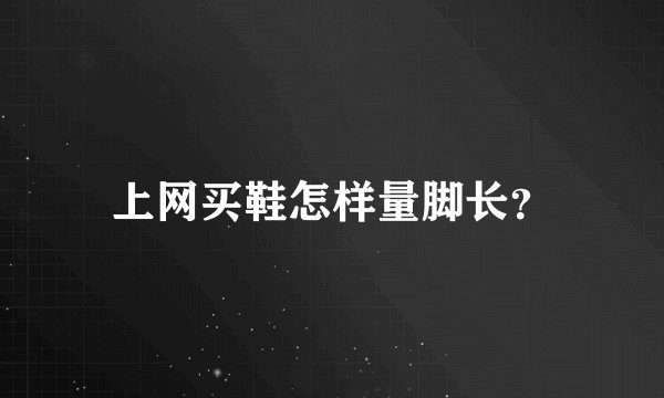 上网买鞋怎样量脚长？