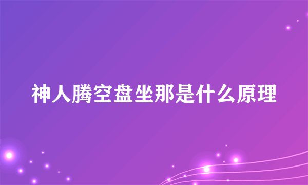 神人腾空盘坐那是什么原理