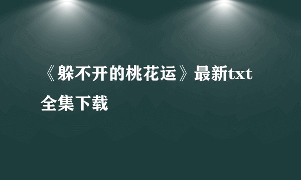 《躲不开的桃花运》最新txt全集下载