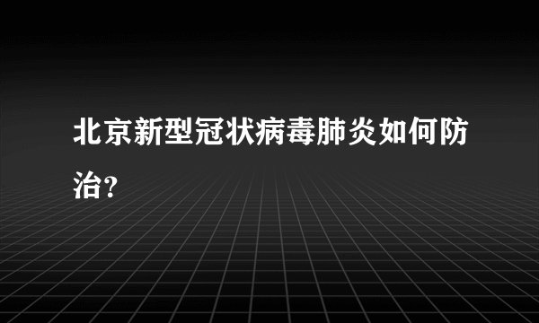 北京新型冠状病毒肺炎如何防治？