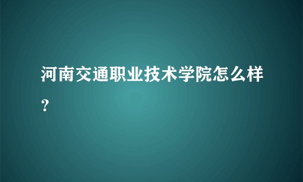 河南交通职业技术学院怎么样？
