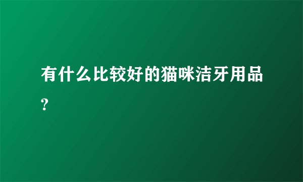 有什么比较好的猫咪洁牙用品?