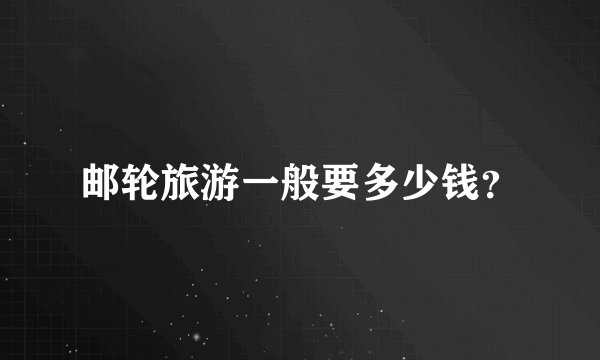 邮轮旅游一般要多少钱？