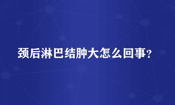 颈后淋巴结肿大怎么回事？