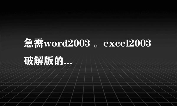 急需word2003 。excel2003破解版的下载，急用！！！拜托了，真的急用。要考试了