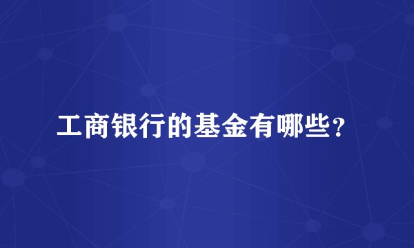 工商银行的基金有哪些？