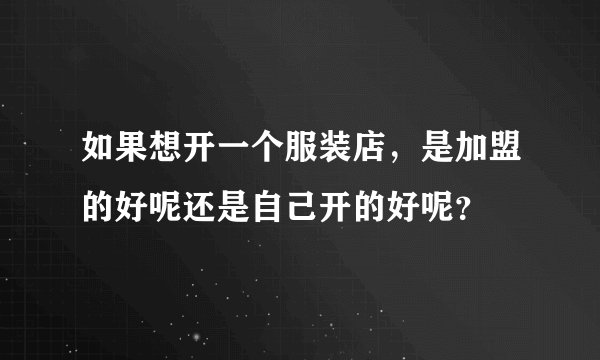 如果想开一个服装店，是加盟的好呢还是自己开的好呢？