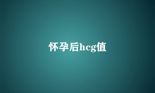 怀孕后hcg值