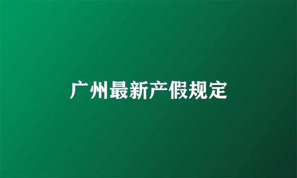 广州最新产假规定