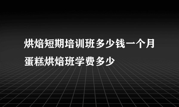 烘焙短期培训班多少钱一个月蛋糕烘焙班学费多少