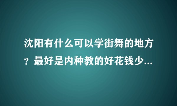 沈阳有什么可以学街舞的地方？最好是内种教的好花钱少的，急急急！！！