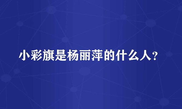小彩旗是杨丽萍的什么人？