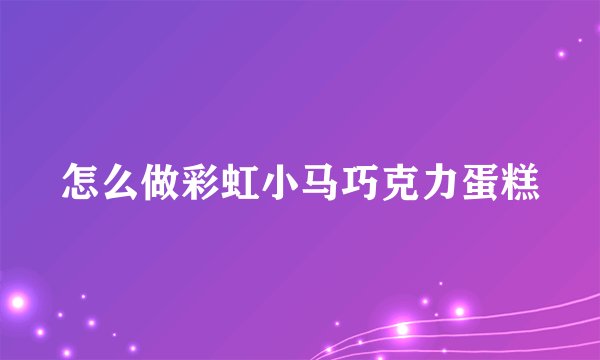 怎么做彩虹小马巧克力蛋糕