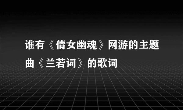 谁有《倩女幽魂》网游的主题曲《兰若词》的歌词
