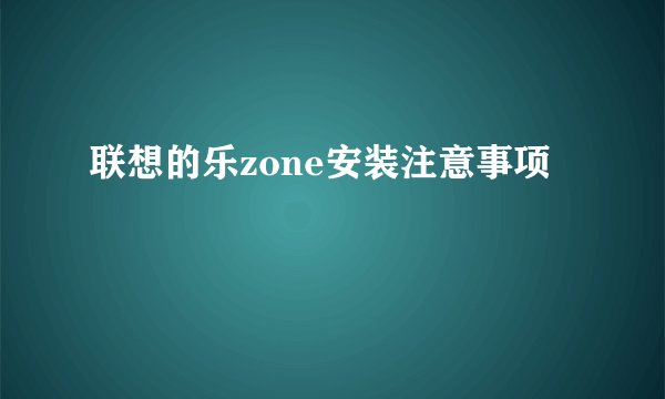 联想的乐zone安装注意事项