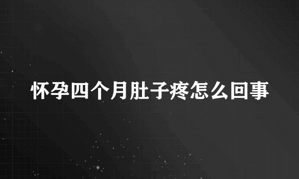 怀孕四个月肚子疼怎么回事
