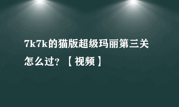 7k7k的猫版超级玛丽第三关怎么过？【视频】