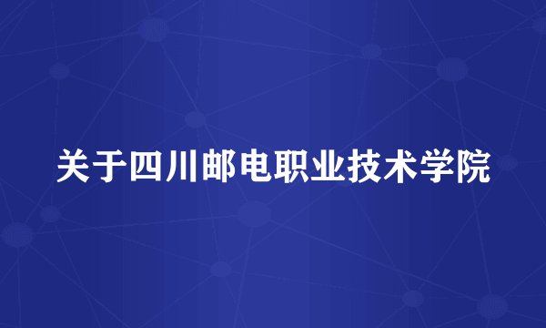 关于四川邮电职业技术学院