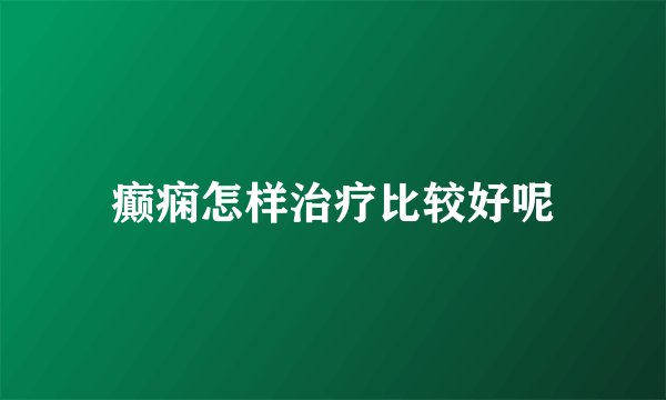 癫痫怎样治疗比较好呢