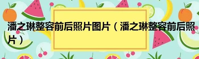潘之琳整容前后照片图片（潘之琳整容前后照片）