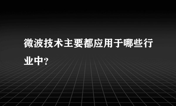 微波技术主要都应用于哪些行业中？