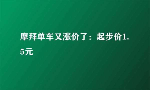 摩拜单车又涨价了：起步价1.5元