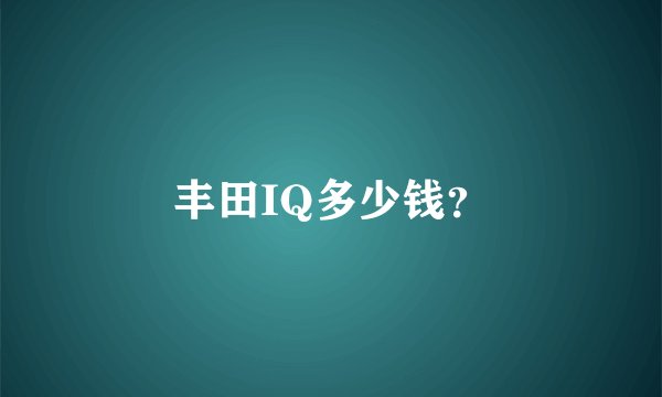 丰田IQ多少钱？