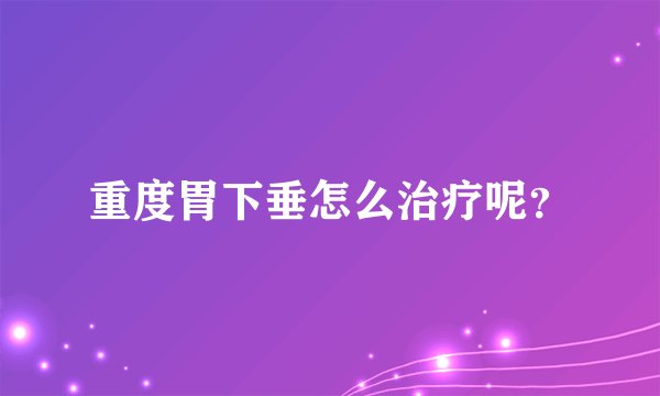 重度胃下垂怎么治疗呢？