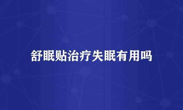 舒眠贴治疗失眠有用吗
