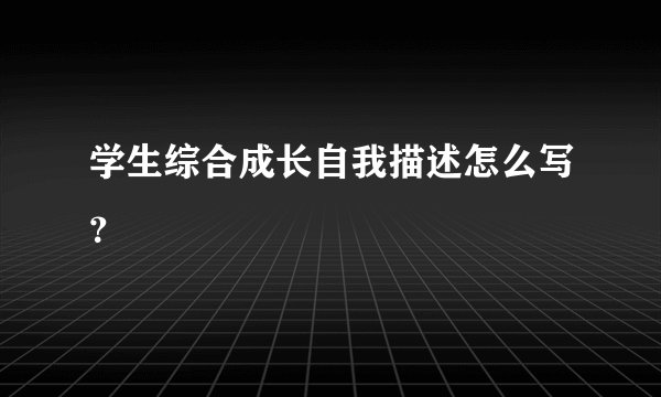 学生综合成长自我描述怎么写？